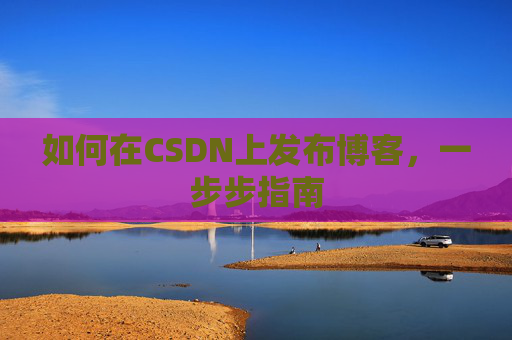 如何在CSDN上发布博客,一步步指南